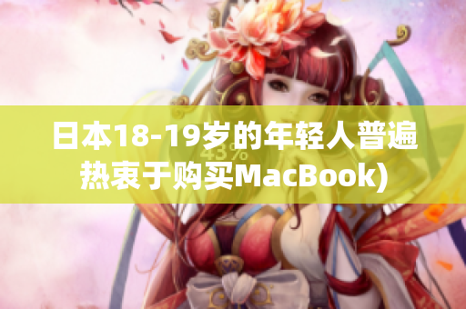 日本18-19岁的年轻人普遍热衷于购买MacBook)