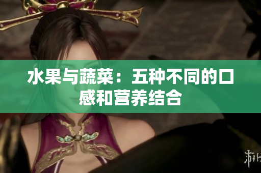 水果与蔬菜：五种不同的口感和营养结合