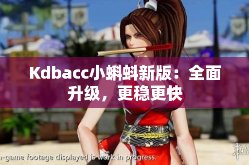 Kdbacc小蝌蚪新版：全面升级，更稳更快
