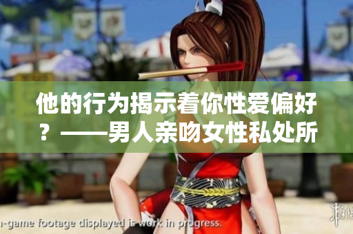 他的行为揭示着你性爱偏好？——男人亲吻女性私处所代表的含义