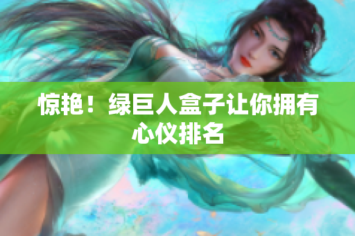 惊艳！绿巨人盒子让你拥有心仪排名