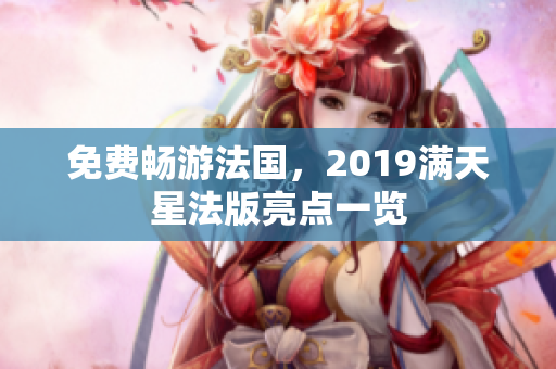 免费畅游法国，2019满天星法版亮点一览