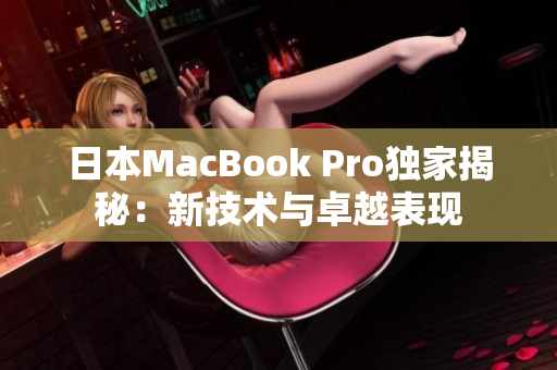 日本MacBook Pro独家揭秘：新技术与卓越表现