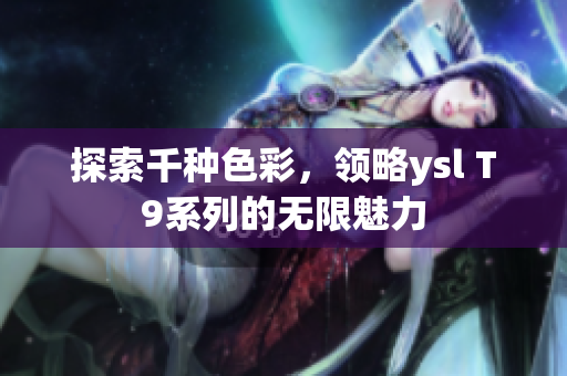 探索千种色彩，领略ysl T9系列的无限魅力
