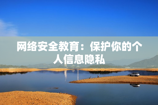 网络安全教育：保护你的个人信息隐私
