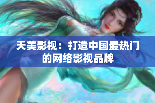 天美影视：打造中国最热门的网络影视品牌