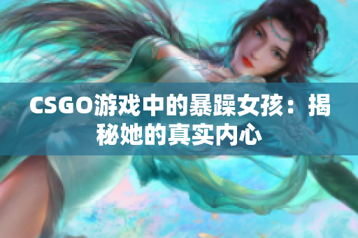 CSGO游戏中的暴躁女孩：揭秘她的真实内心