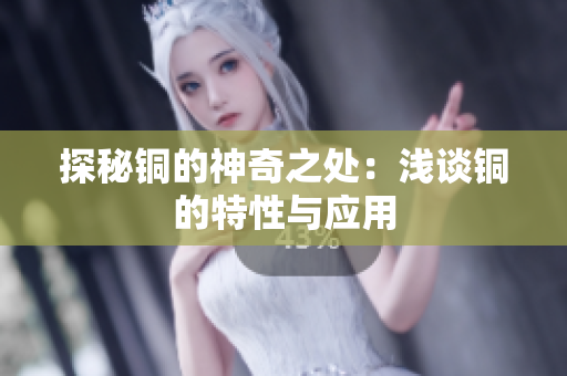 探秘铜的神奇之处：浅谈铜的特性与应用