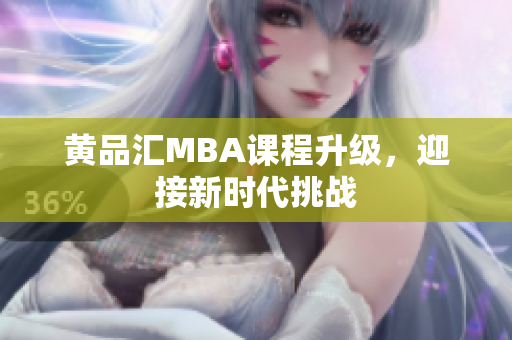 黄品汇MBA课程升级，迎接新时代挑战