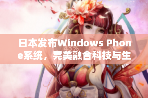 日本发布Windows Phone系统，完美融合科技与生活