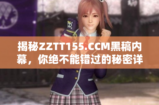 揭秘ZZTT155.CCM黑稿内幕，你绝不能错过的秘密详情