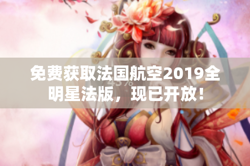 免费获取法国航空2019全明星法版，现已开放！