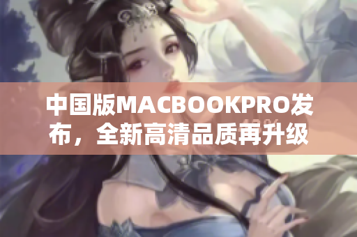 中国版MACBOOKPRO发布，全新高清品质再升级