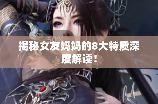 揭秘女友妈妈的8大特质深度解读！