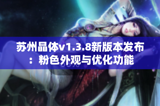 苏州晶体v1.3.8新版本发布：粉色外观与优化功能