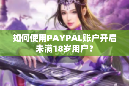 如何使用PAYPAL账户开启未满18岁用户？