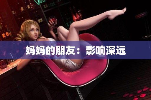 妈妈的朋友：影响深远