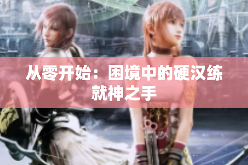 从零开始：困境中的硬汉练就神之手