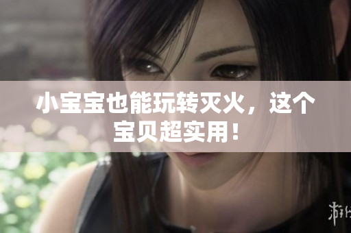 小宝宝也能玩转灭火，这个宝贝超实用！