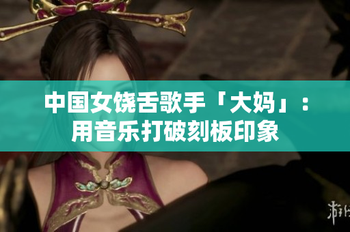 中国女饶舌歌手「大妈」：用音乐打破刻板印象