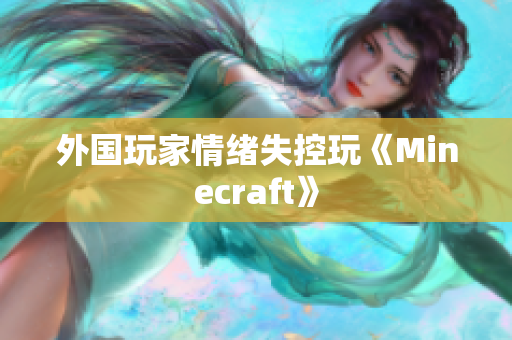 外国玩家情绪失控玩《Minecraft》