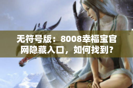 无符号版：8008幸福宝官网隐藏入口，如何找到？