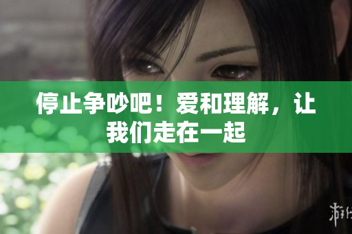 停止争吵吧！爱和理解，让我们走在一起