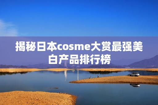 揭秘日本cosme大赏最强美白产品排行榜