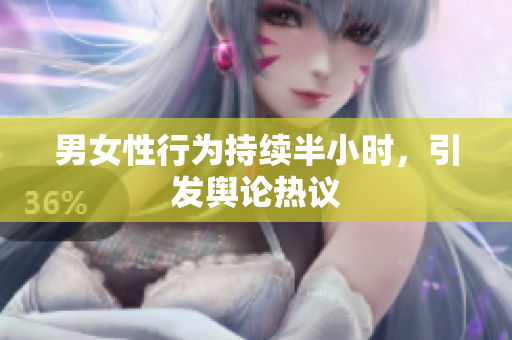 男女性行为持续半小时，引发舆论热议