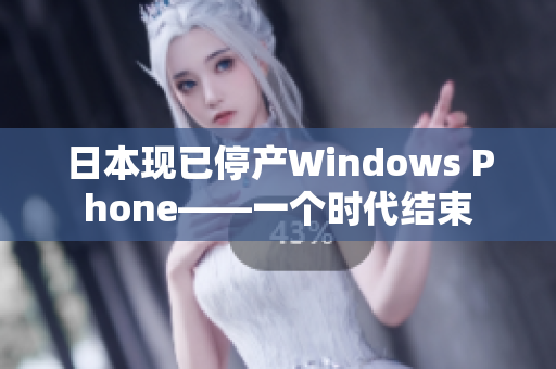 日本现已停产Windows Phone——一个时代结束