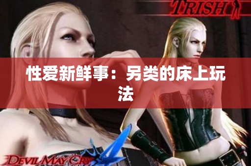 性爱新鲜事：另类的床上玩法