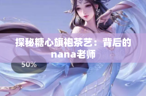 探秘糖心旗袍茶艺：背后的nana老师