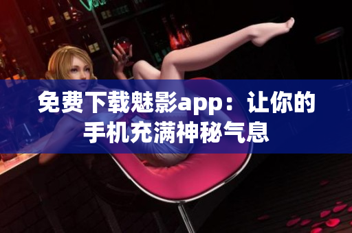 免费下载魅影app：让你的手机充满神秘气息