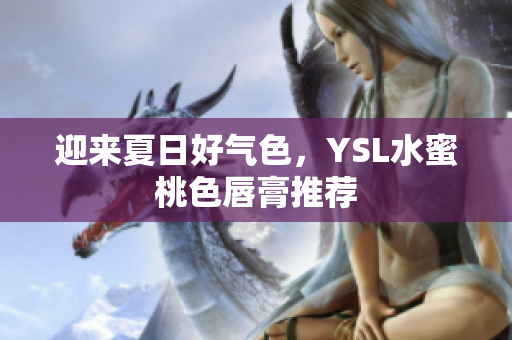 迎来夏日好气色，YSL水蜜桃色唇膏推荐