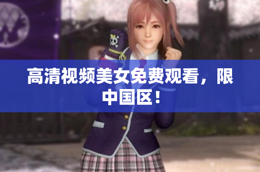 高清视频美女免费观看，限中国区！