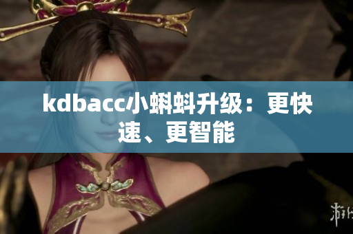 kdbacc小蝌蚪升级：更快速、更智能
