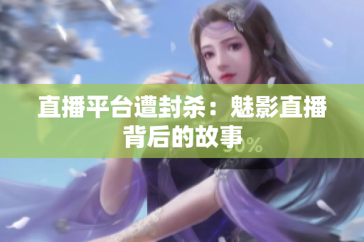 直播平台遭封杀：魅影直播背后的故事
