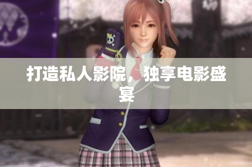 打造私人影院，独享电影盛宴