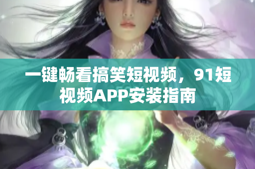 一键畅看搞笑短视频，91短视频APP安装指南
