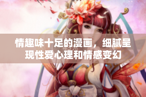 情趣味十足的漫画，细腻呈现性爱心理和情感变幻