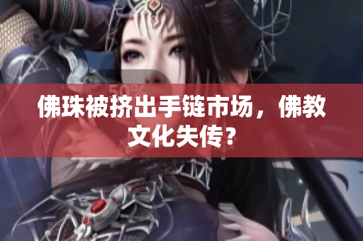 佛珠被挤出手链市场，佛教文化失传？