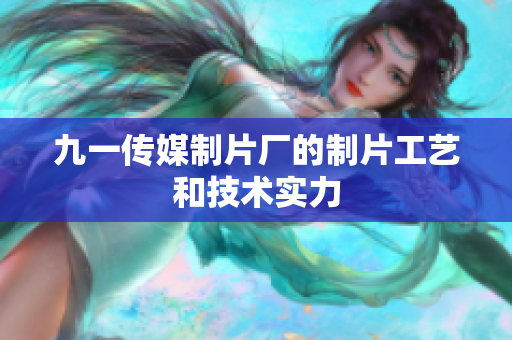 九一传媒制片厂的制片工艺和技术实力