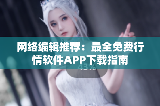 网络编辑推荐：最全免费行情软件APP下载指南