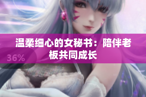 温柔细心的女秘书：陪伴老板共同成长