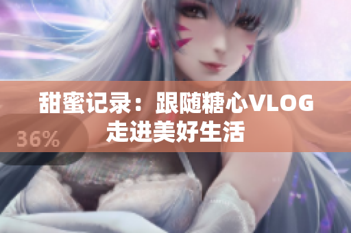 甜蜜记录：跟随糖心VLOG走进美好生活