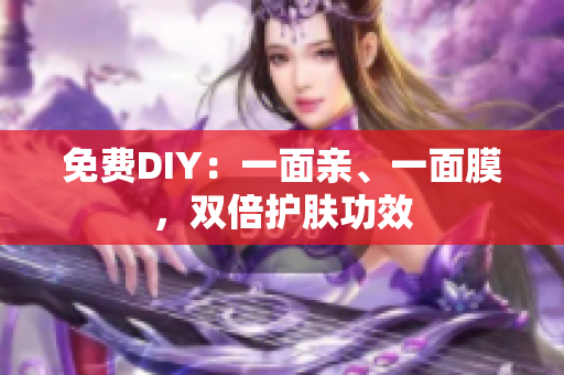 免费DIY：一面亲、一面膜，双倍护肤功效