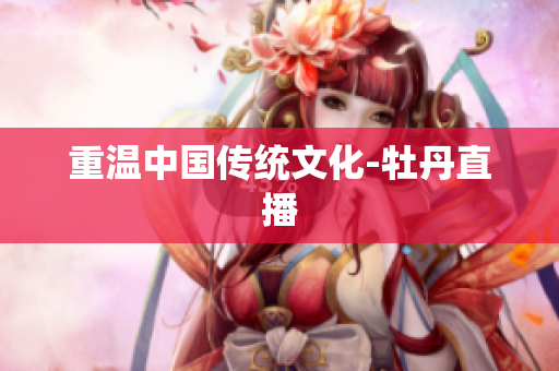 重温中国传统文化-牡丹直播