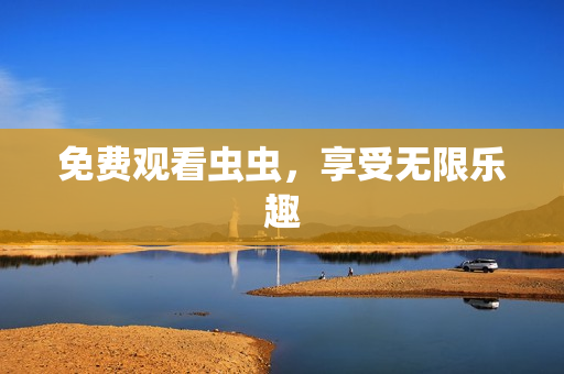 免费观看虫虫，享受无限乐趣