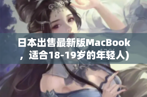 日本出售最新版MacBook，适合18-19岁的年轻人)