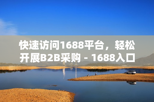 快速访问1688平台，轻松开展B2B采购 - 1688入口功能介绍